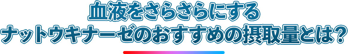 血液をさらさらにするナットウキナーゼおすすめの摂取量とは？